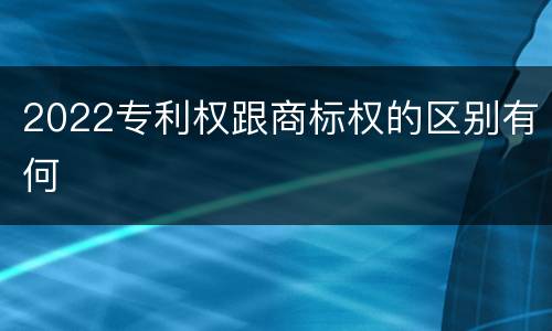 2022专利权跟商标权的区别有何
