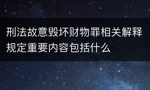 刑法故意毁坏财物罪相关解释规定重要内容包括什么