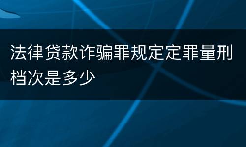 法律贷款诈骗罪规定定罪量刑档次是多少