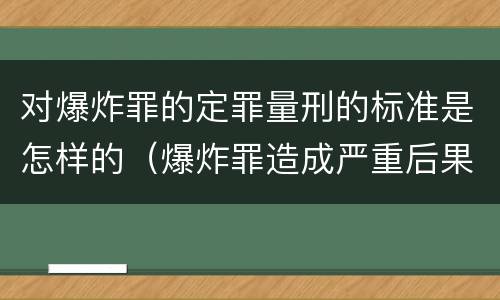 对爆炸罪的定罪量刑的标准是怎样的（爆炸罪造成严重后果）