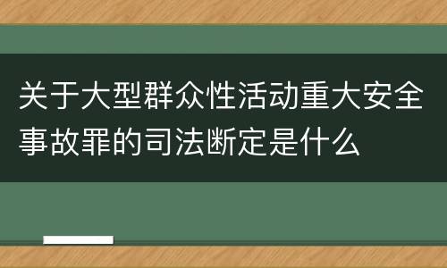 关于大型群众性活动重大安全事故罪的司法断定是什么