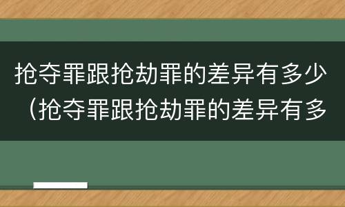 抢夺罪跟抢劫罪的差异有多少（抢夺罪跟抢劫罪的差异有多少个）