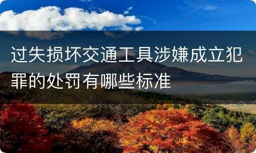 过失损坏交通工具涉嫌成立犯罪的处罚有哪些标准