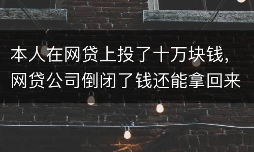 本人在网贷上投了十万块钱，网贷公司倒闭了钱还能拿回来吗
