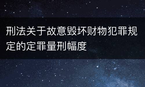 刑法关于故意毁坏财物犯罪规定的定罪量刑幅度