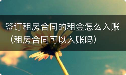 签订租房合同的租金怎么入账（租房合同可以入账吗）