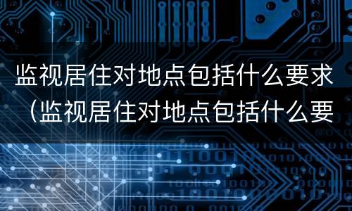 监视居住对地点包括什么要求（监视居住对地点包括什么要求呢）