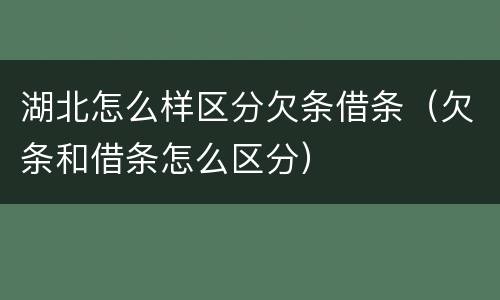 湖北怎么样区分欠条借条（欠条和借条怎么区分）