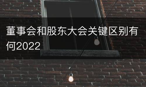 董事会和股东大会关键区别有何2022