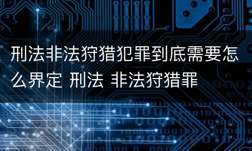 刑法非法狩猎犯罪到底需要怎么界定 刑法 非法狩猎罪