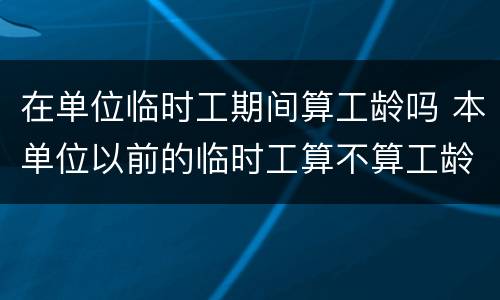 在单位临时工期间算工龄吗 本单位以前的临时工算不算工龄