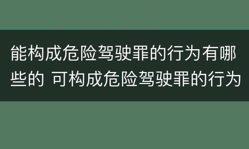 能构成危险驾驶罪的行为有哪些的 可构成危险驾驶罪的行为有哪些