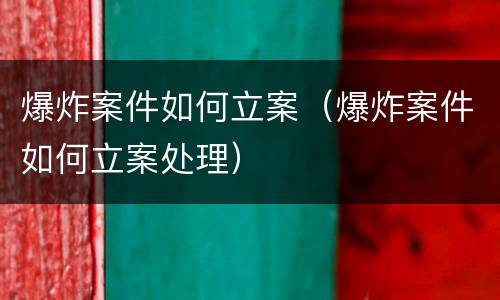 爆炸案件如何立案（爆炸案件如何立案处理）