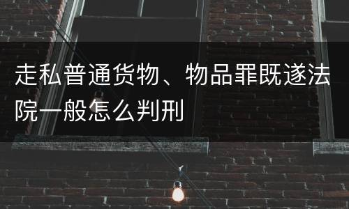 走私普通货物、物品罪既遂法院一般怎么判刑