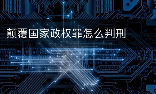 颠覆国家政权罪怎么判刑