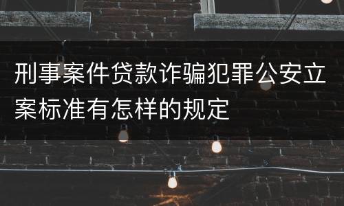 刑事案件贷款诈骗犯罪公安立案标准有怎样的规定