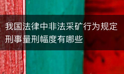 我国法律中非法采矿行为规定刑事量刑幅度有哪些