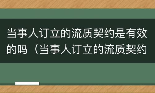 当事人订立的流质契约是有效的吗（当事人订立的流质契约是有效的吗为什么）