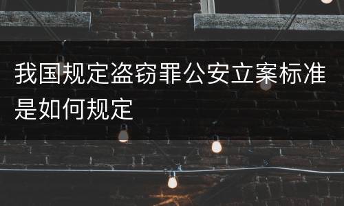 我国规定盗窃罪公安立案标准是如何规定