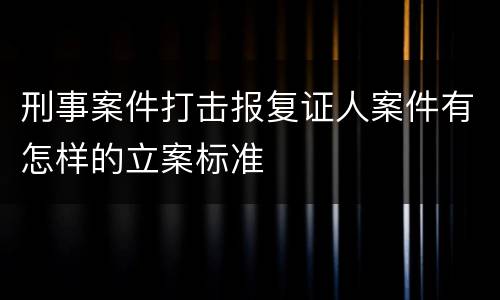 刑事案件打击报复证人案件有怎样的立案标准