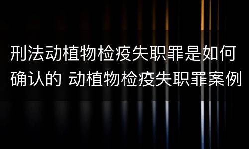 刑法动植物检疫失职罪是如何确认的 动植物检疫失职罪案例