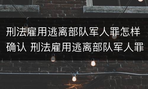 刑法雇用逃离部队军人罪怎样确认 刑法雇用逃离部队军人罪怎样确认罪名