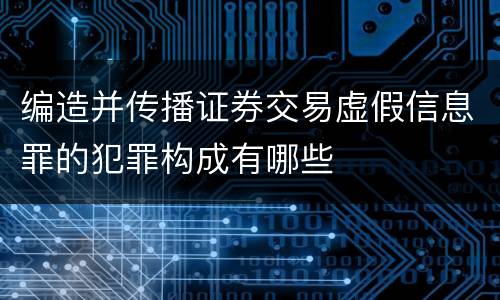 编造并传播证券交易虚假信息罪的犯罪构成有哪些