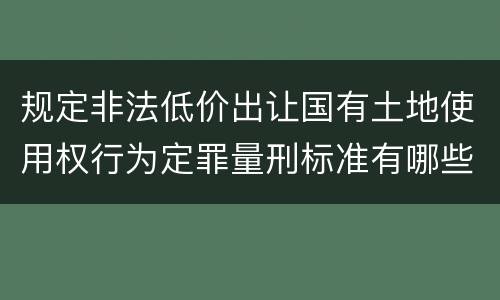 规定非法低价出让国有土地使用权行为定罪量刑标准有哪些