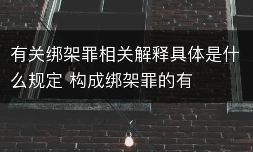 有关绑架罪相关解释具体是什么规定 构成绑架罪的有