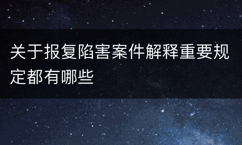 关于报复陷害案件解释重要规定都有哪些