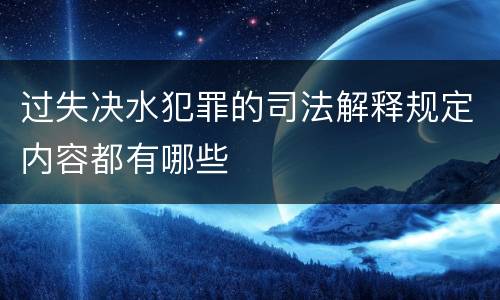 过失决水犯罪的司法解释规定内容都有哪些