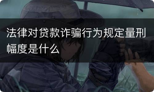 法律对贷款诈骗行为规定量刑幅度是什么