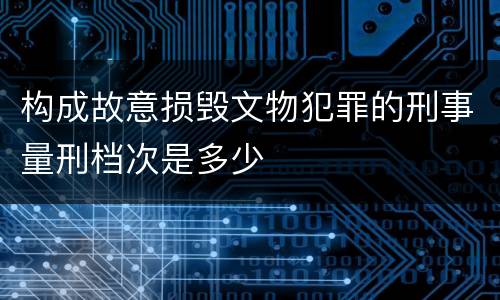 构成故意损毁文物犯罪的刑事量刑档次是多少