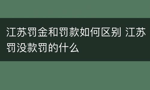 江苏罚金和罚款如何区别 江苏罚没款罚的什么