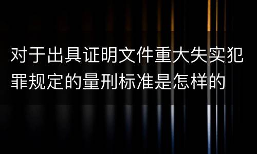 对于出具证明文件重大失实犯罪规定的量刑标准是怎样的