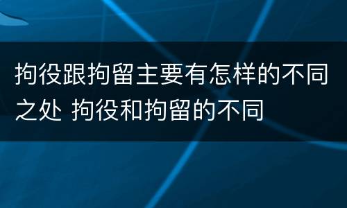 拘役跟拘留主要有怎样的不同之处 拘役和拘留的不同