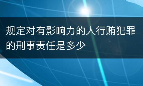 规定对有影响力的人行贿犯罪的刑事责任是多少