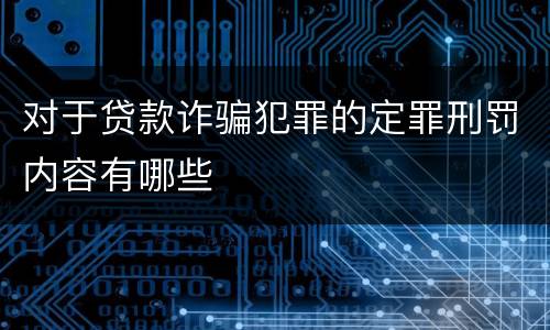对于贷款诈骗犯罪的定罪刑罚内容有哪些