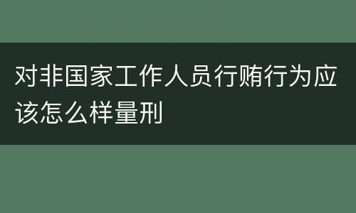 对非国家工作人员行贿行为应该怎么样量刑
