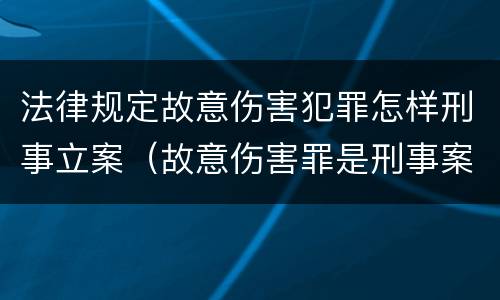 法律规定故意伤害犯罪怎样刑事立案（故意伤害罪是刑事案件吗）