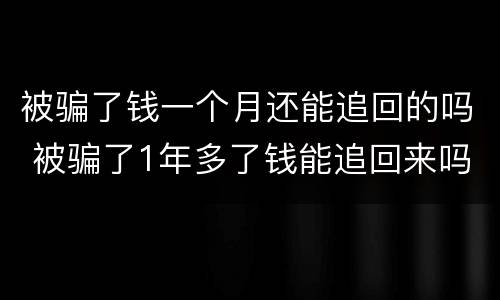被骗了钱一个月还能追回的吗 被骗了1年多了钱能追回来吗