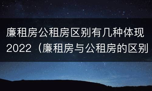 廉租房公租房区别有几种体现2022（廉租房与公租房的区别是什么）