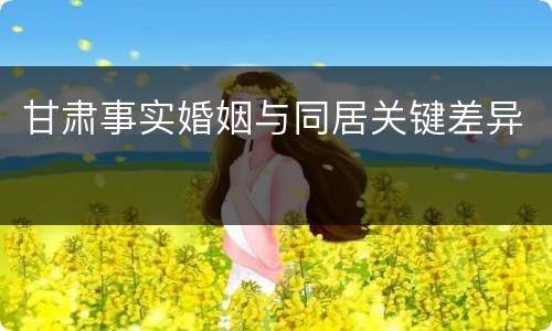甘肃事实婚姻与同居关键差异