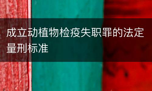 成立动植物检疫失职罪的法定量刑标准