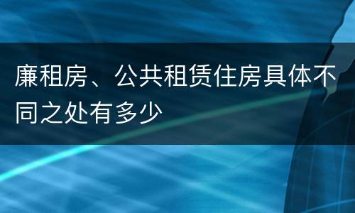 廉租房、公共租赁住房具体不同之处有多少