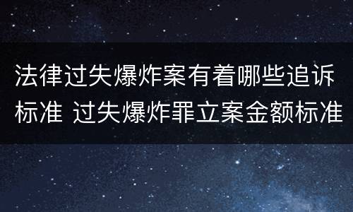 法律过失爆炸案有着哪些追诉标准 过失爆炸罪立案金额标准