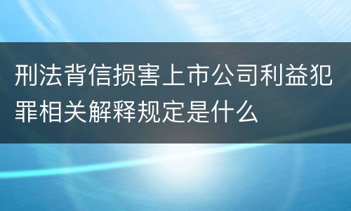 刑法背信损害上市公司利益犯罪相关解释规定是什么
