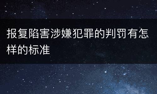 报复陷害涉嫌犯罪的判罚有怎样的标准