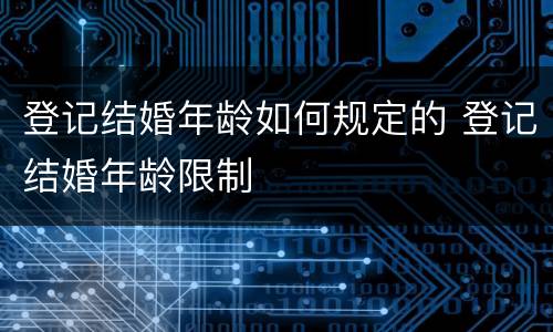 登记结婚年龄如何规定的 登记结婚年龄限制