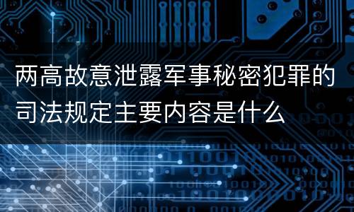 两高故意泄露军事秘密犯罪的司法规定主要内容是什么